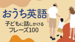 おうち英語 親子英会話 子供に話しかけるフレーズ100