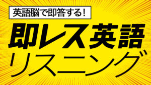 即レス英会話リスニング。英語脳で即答する！