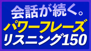 会話が続く「パワーフレーズ」リスニング150 【252】